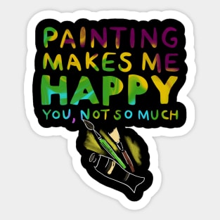 Painting Makes Me Happy You Not So Much Sticker